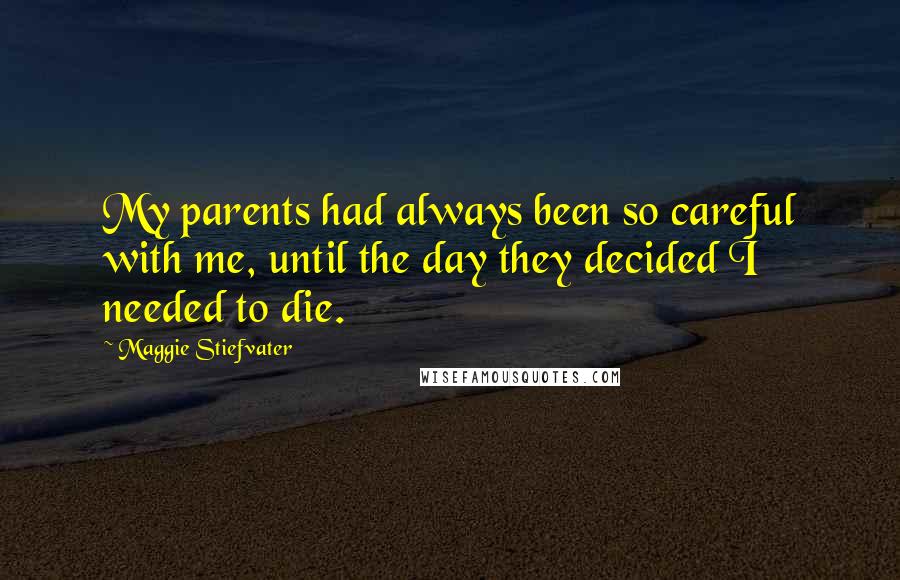 Maggie Stiefvater Quotes: My parents had always been so careful with me, until the day they decided I needed to die.