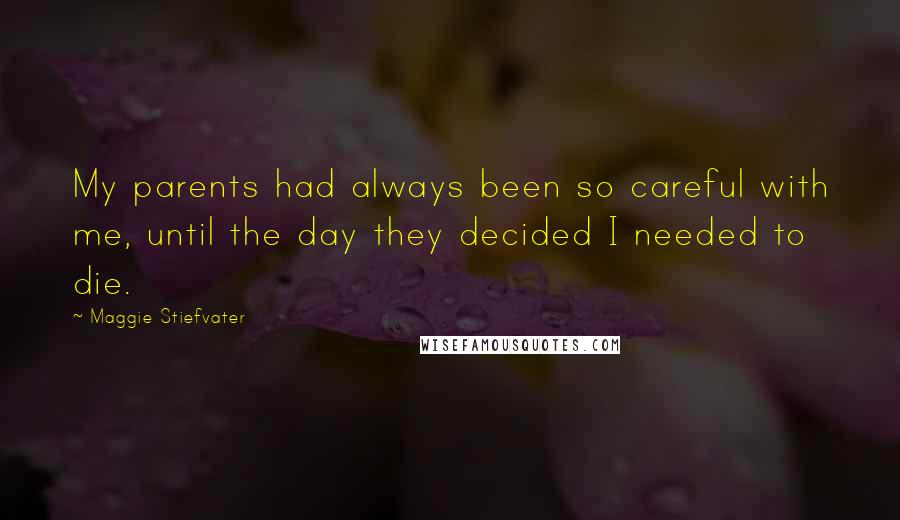 Maggie Stiefvater Quotes: My parents had always been so careful with me, until the day they decided I needed to die.