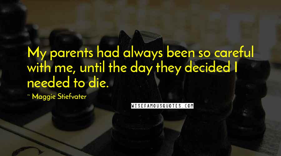 Maggie Stiefvater Quotes: My parents had always been so careful with me, until the day they decided I needed to die.