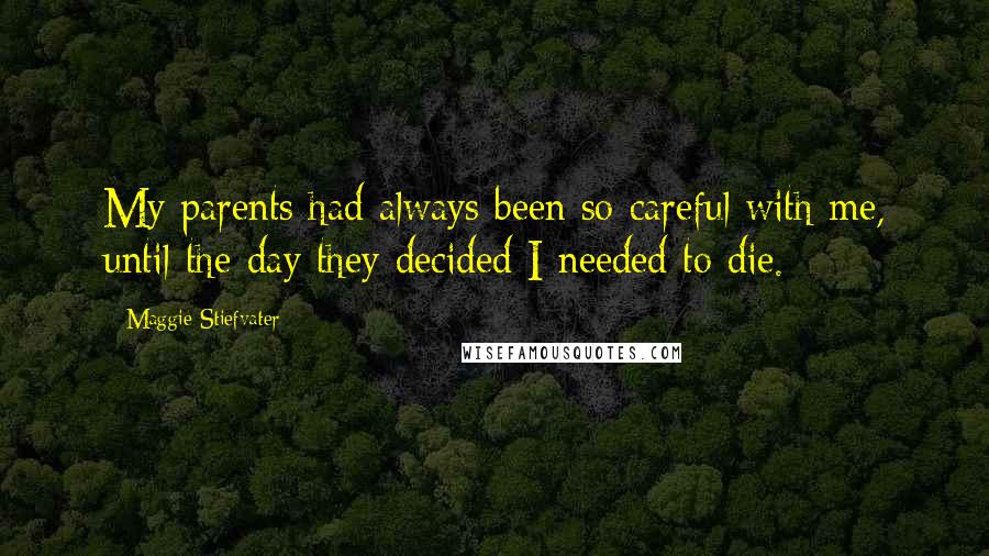 Maggie Stiefvater Quotes: My parents had always been so careful with me, until the day they decided I needed to die.