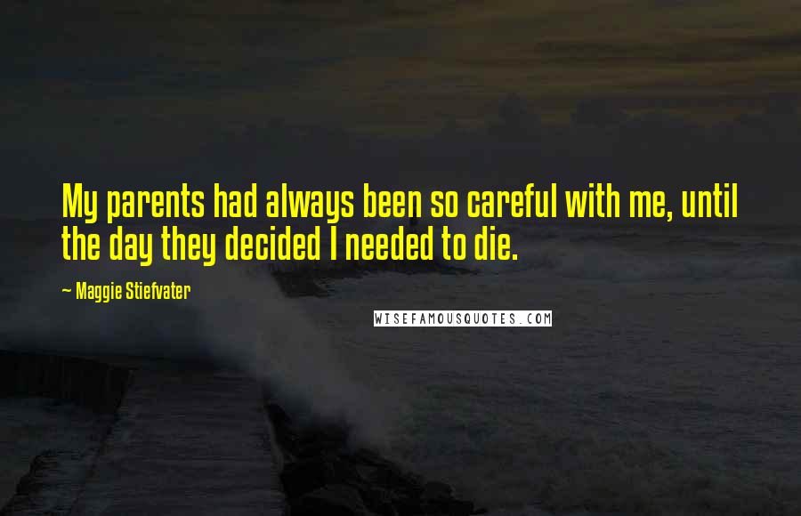 Maggie Stiefvater Quotes: My parents had always been so careful with me, until the day they decided I needed to die.