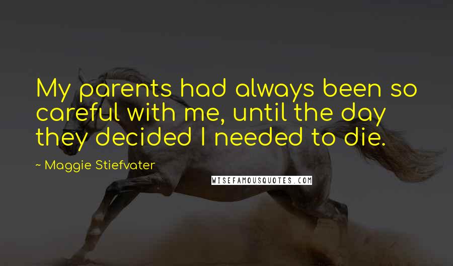 Maggie Stiefvater Quotes: My parents had always been so careful with me, until the day they decided I needed to die.