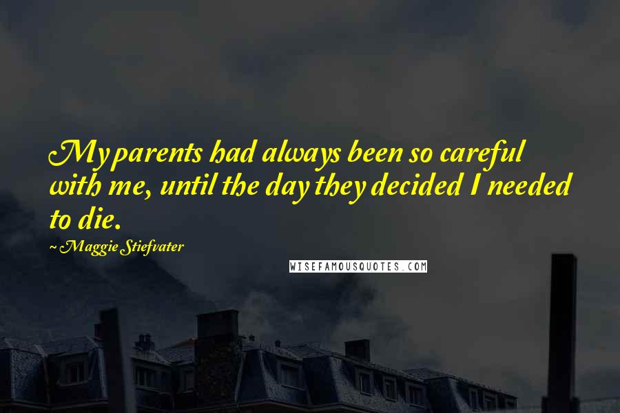 Maggie Stiefvater Quotes: My parents had always been so careful with me, until the day they decided I needed to die.