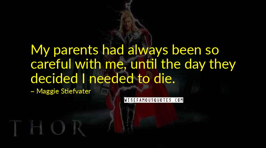 Maggie Stiefvater Quotes: My parents had always been so careful with me, until the day they decided I needed to die.