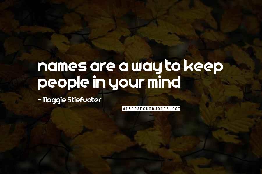 Maggie Stiefvater Quotes: names are a way to keep people in your mind