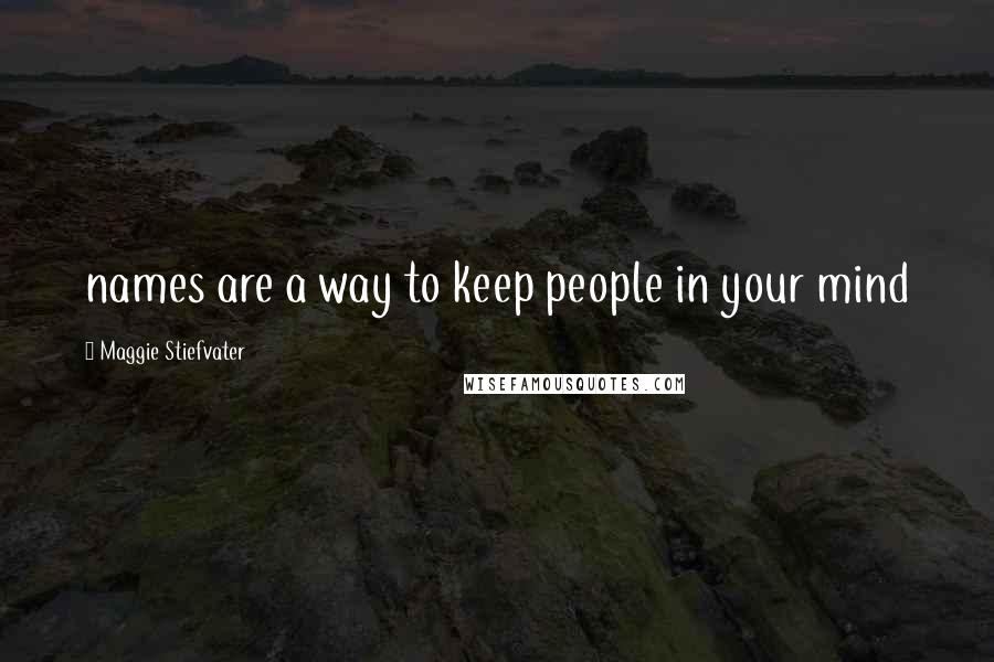 Maggie Stiefvater Quotes: names are a way to keep people in your mind