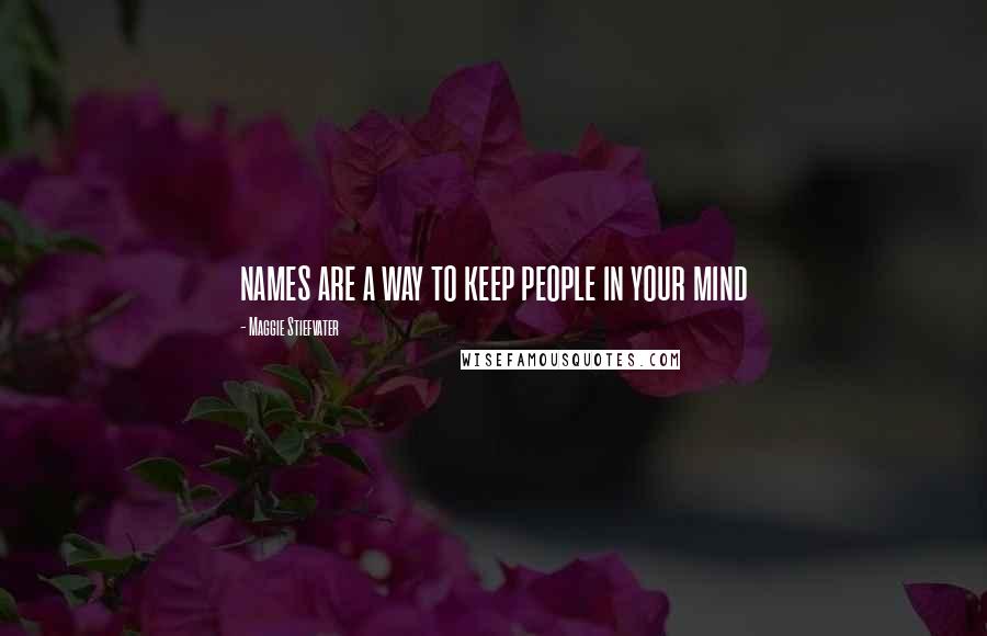 Maggie Stiefvater Quotes: names are a way to keep people in your mind