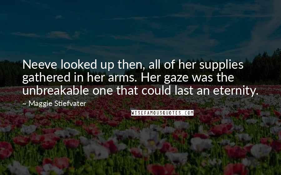 Maggie Stiefvater Quotes: Neeve looked up then, all of her supplies gathered in her arms. Her gaze was the unbreakable one that could last an eternity.