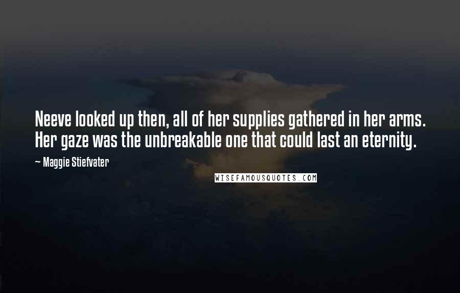 Maggie Stiefvater Quotes: Neeve looked up then, all of her supplies gathered in her arms. Her gaze was the unbreakable one that could last an eternity.