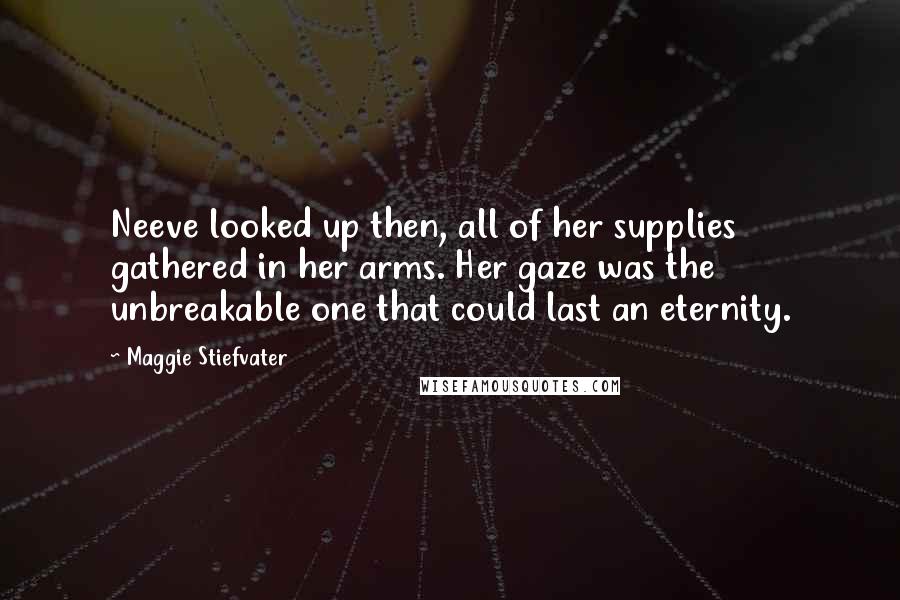 Maggie Stiefvater Quotes: Neeve looked up then, all of her supplies gathered in her arms. Her gaze was the unbreakable one that could last an eternity.