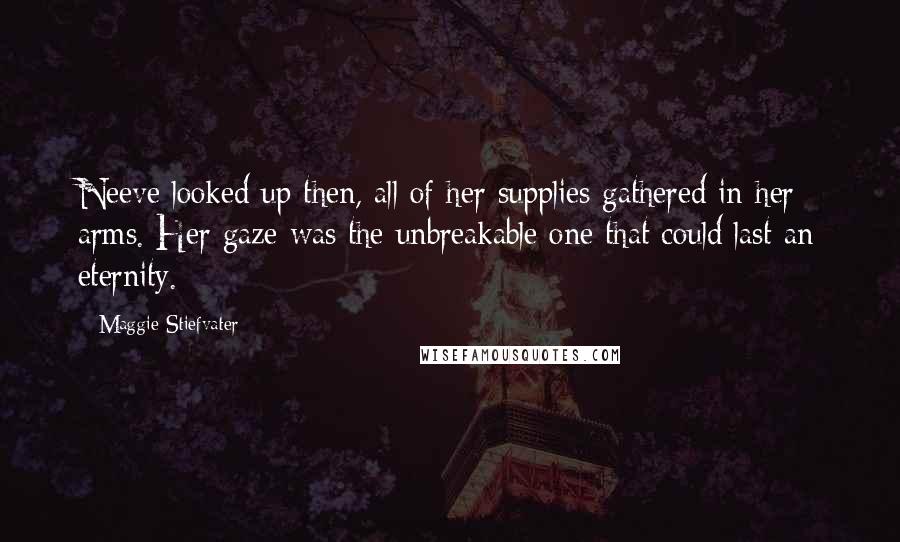 Maggie Stiefvater Quotes: Neeve looked up then, all of her supplies gathered in her arms. Her gaze was the unbreakable one that could last an eternity.