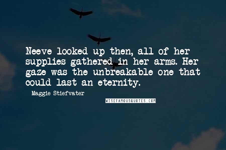 Maggie Stiefvater Quotes: Neeve looked up then, all of her supplies gathered in her arms. Her gaze was the unbreakable one that could last an eternity.