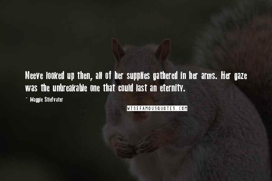 Maggie Stiefvater Quotes: Neeve looked up then, all of her supplies gathered in her arms. Her gaze was the unbreakable one that could last an eternity.