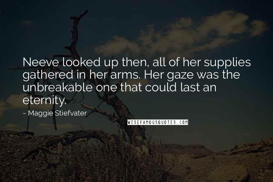 Maggie Stiefvater Quotes: Neeve looked up then, all of her supplies gathered in her arms. Her gaze was the unbreakable one that could last an eternity.