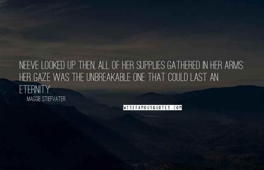 Maggie Stiefvater Quotes: Neeve looked up then, all of her supplies gathered in her arms. Her gaze was the unbreakable one that could last an eternity.