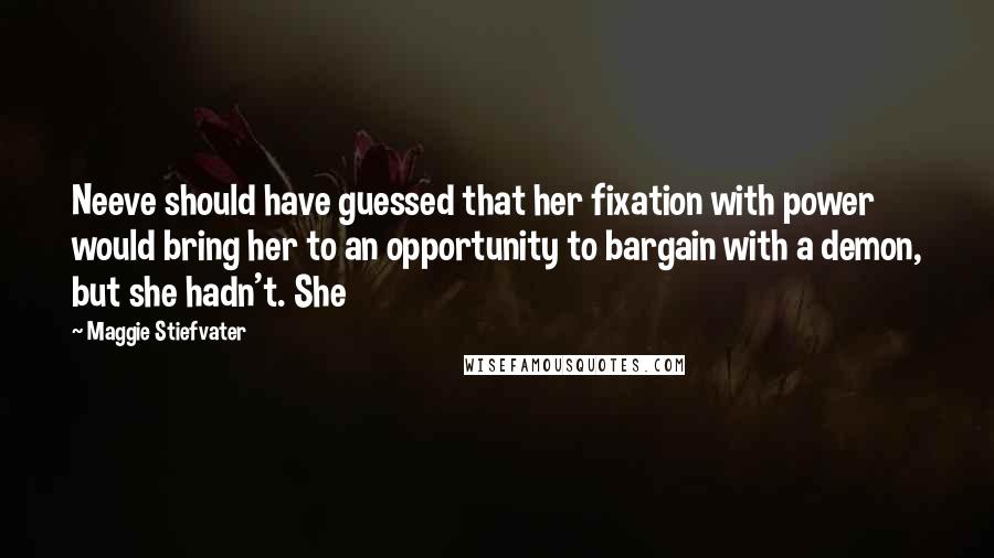 Maggie Stiefvater Quotes: Neeve should have guessed that her fixation with power would bring her to an opportunity to bargain with a demon, but she hadn't. She