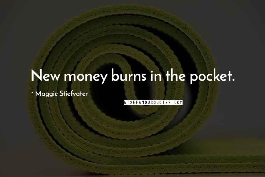 Maggie Stiefvater Quotes: New money burns in the pocket.