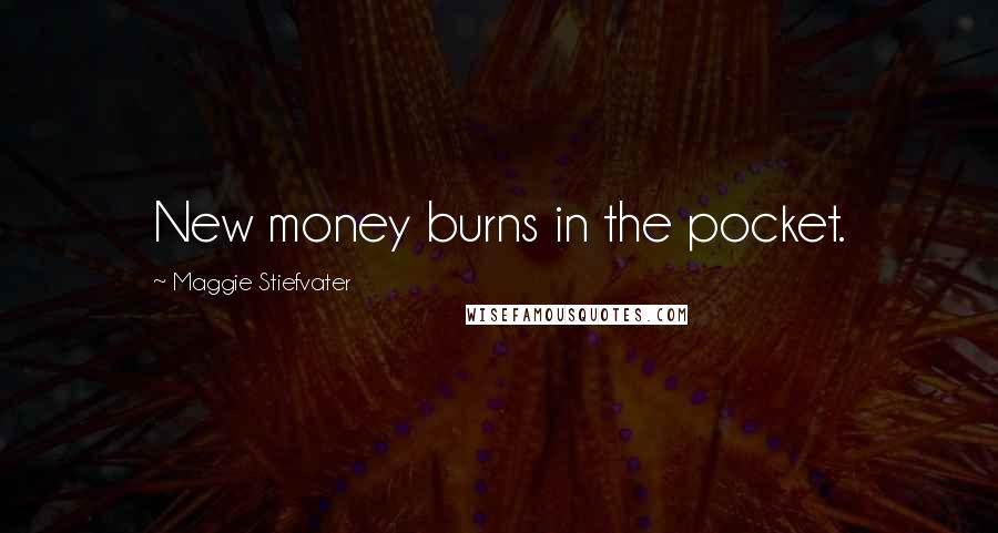 Maggie Stiefvater Quotes: New money burns in the pocket.