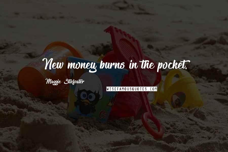 Maggie Stiefvater Quotes: New money burns in the pocket.