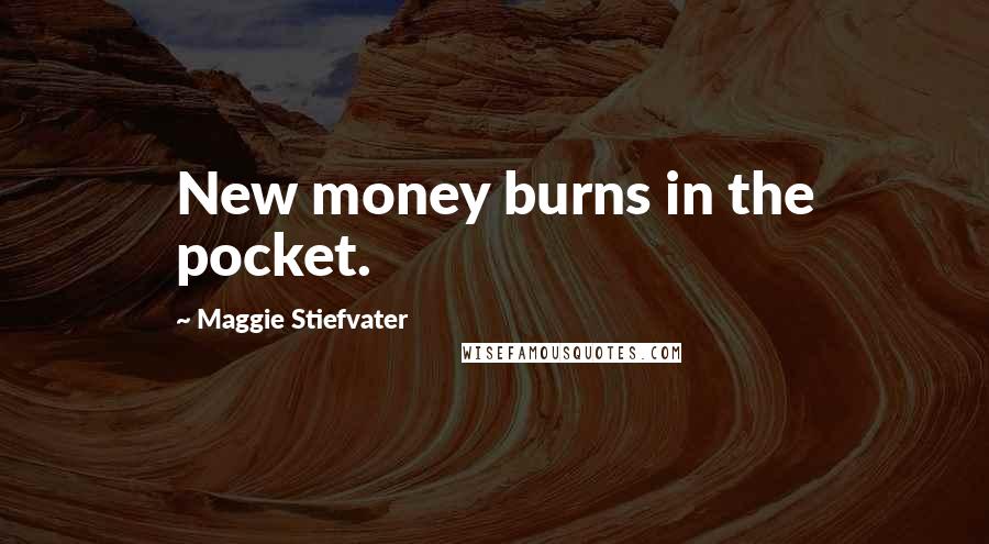 Maggie Stiefvater Quotes: New money burns in the pocket.