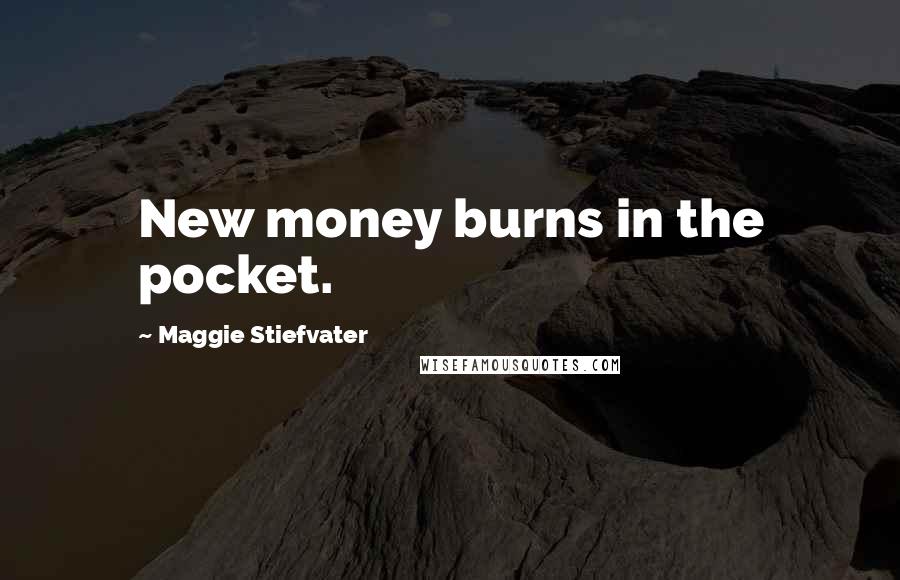 Maggie Stiefvater Quotes: New money burns in the pocket.