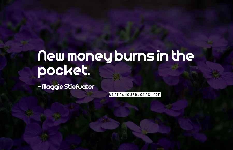 Maggie Stiefvater Quotes: New money burns in the pocket.