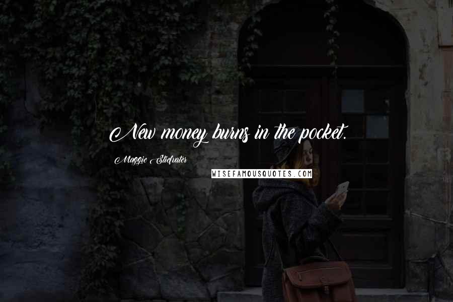 Maggie Stiefvater Quotes: New money burns in the pocket.