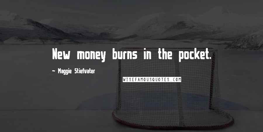 Maggie Stiefvater Quotes: New money burns in the pocket.