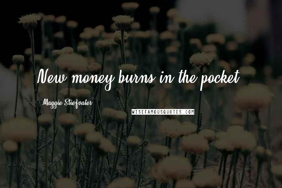 Maggie Stiefvater Quotes: New money burns in the pocket.