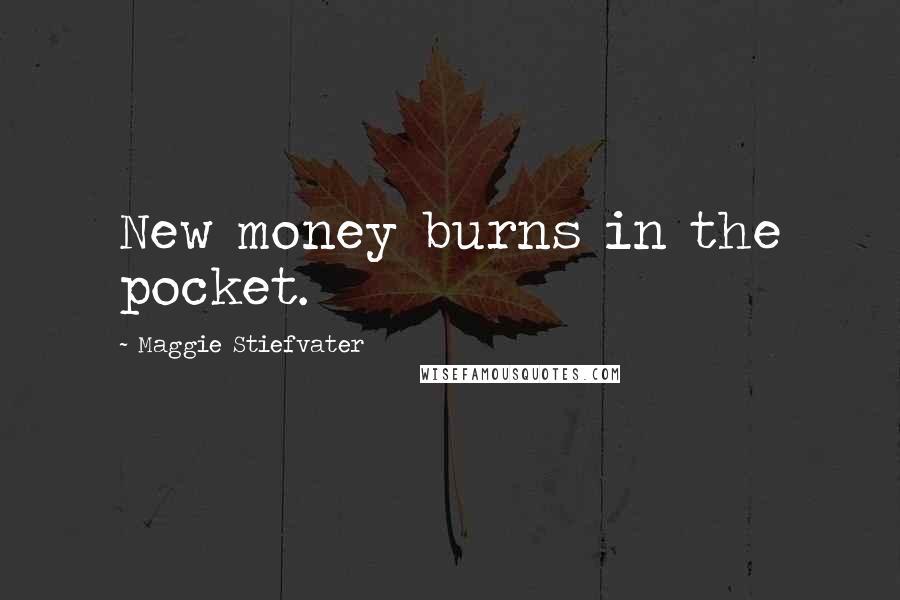 Maggie Stiefvater Quotes: New money burns in the pocket.