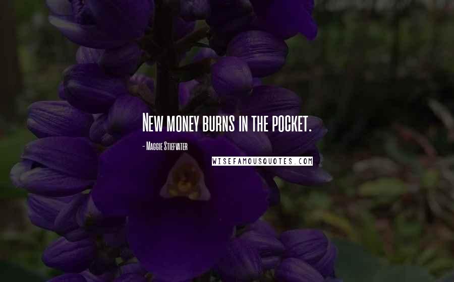 Maggie Stiefvater Quotes: New money burns in the pocket.