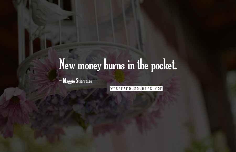 Maggie Stiefvater Quotes: New money burns in the pocket.