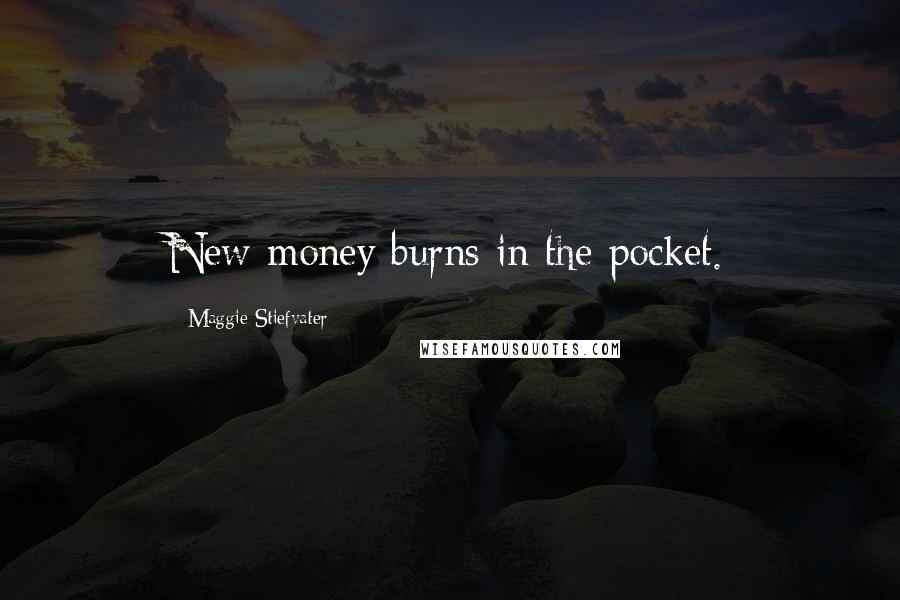 Maggie Stiefvater Quotes: New money burns in the pocket.