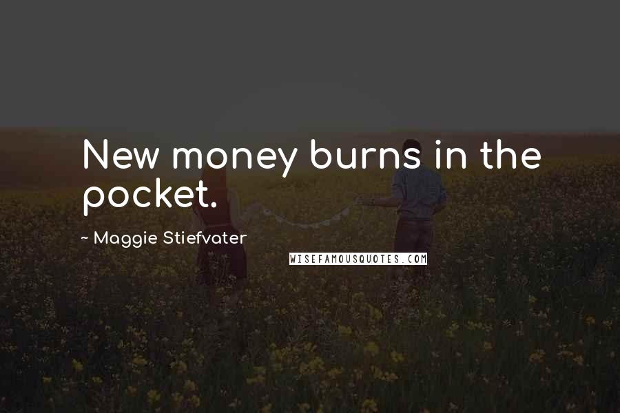 Maggie Stiefvater Quotes: New money burns in the pocket.