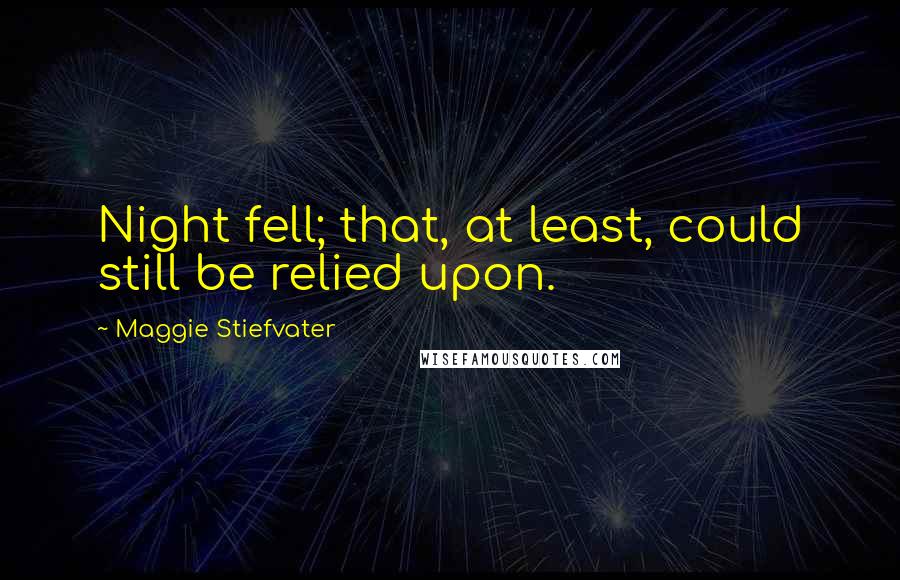Maggie Stiefvater Quotes: Night fell; that, at least, could still be relied upon.