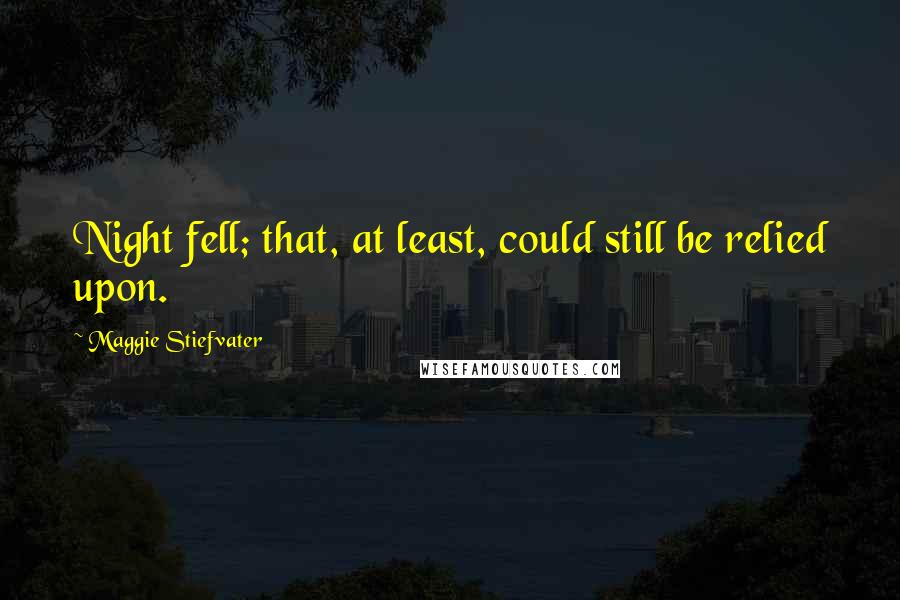 Maggie Stiefvater Quotes: Night fell; that, at least, could still be relied upon.