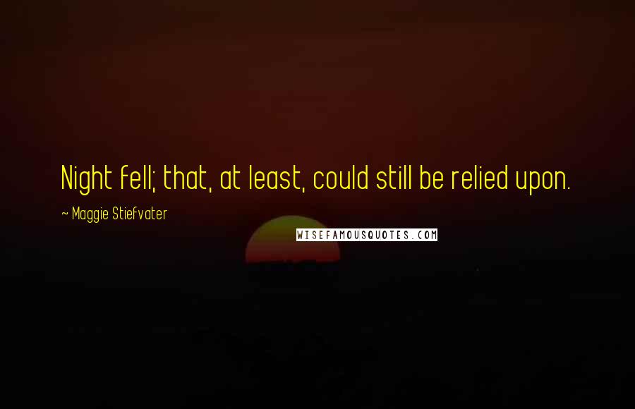 Maggie Stiefvater Quotes: Night fell; that, at least, could still be relied upon.