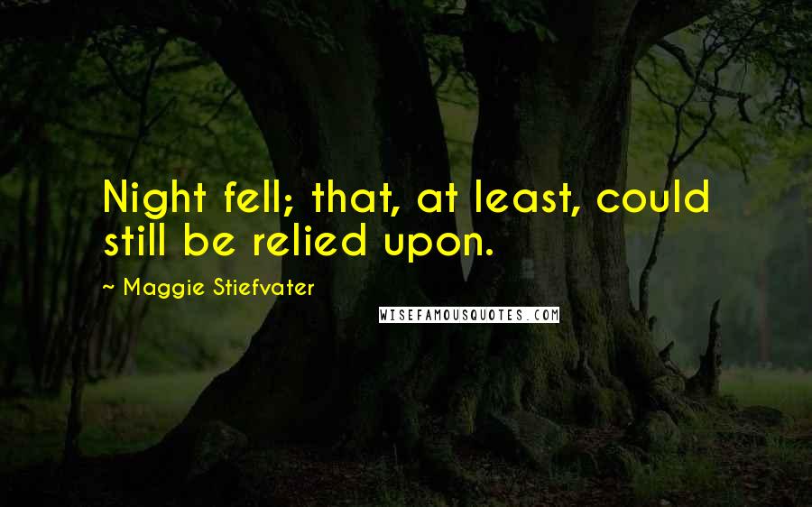 Maggie Stiefvater Quotes: Night fell; that, at least, could still be relied upon.