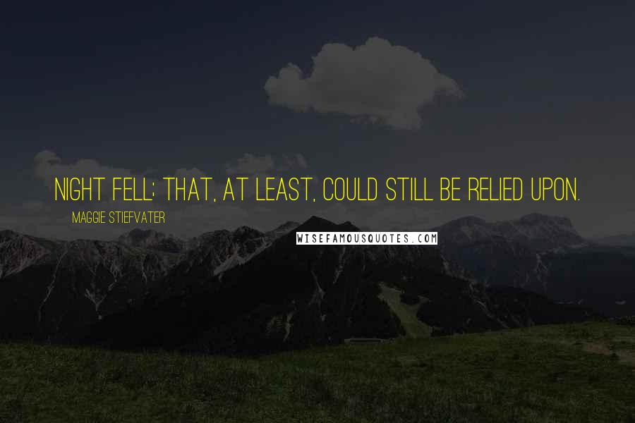 Maggie Stiefvater Quotes: Night fell; that, at least, could still be relied upon.