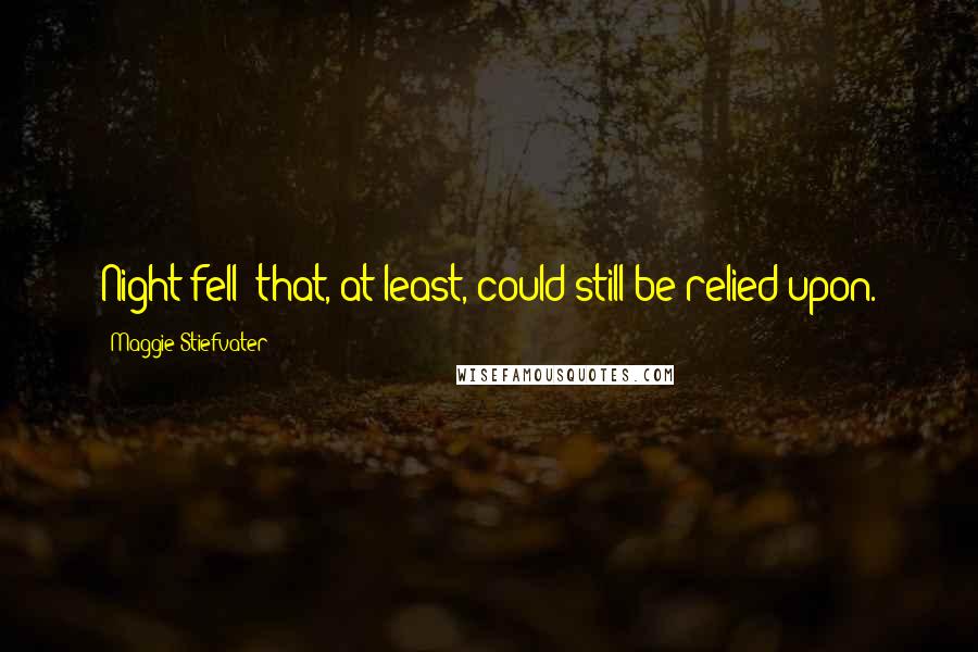 Maggie Stiefvater Quotes: Night fell; that, at least, could still be relied upon.