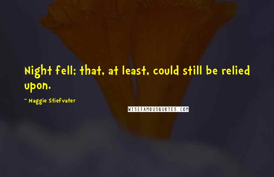 Maggie Stiefvater Quotes: Night fell; that, at least, could still be relied upon.