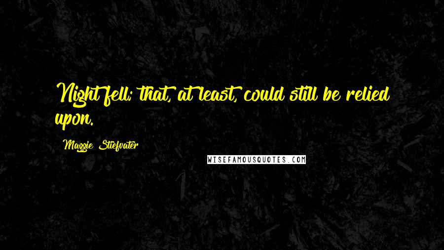 Maggie Stiefvater Quotes: Night fell; that, at least, could still be relied upon.