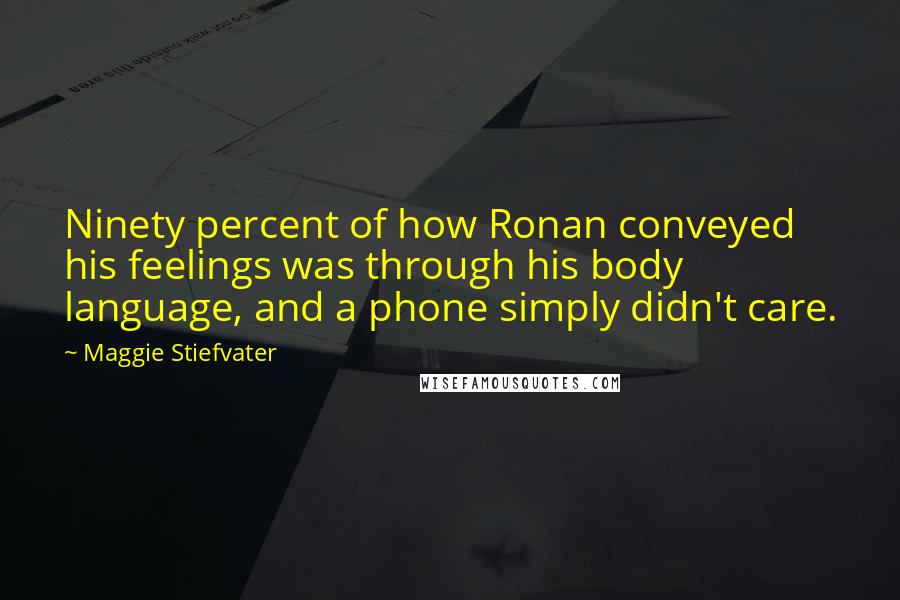 Maggie Stiefvater Quotes: Ninety percent of how Ronan conveyed his feelings was through his body language, and a phone simply didn't care.