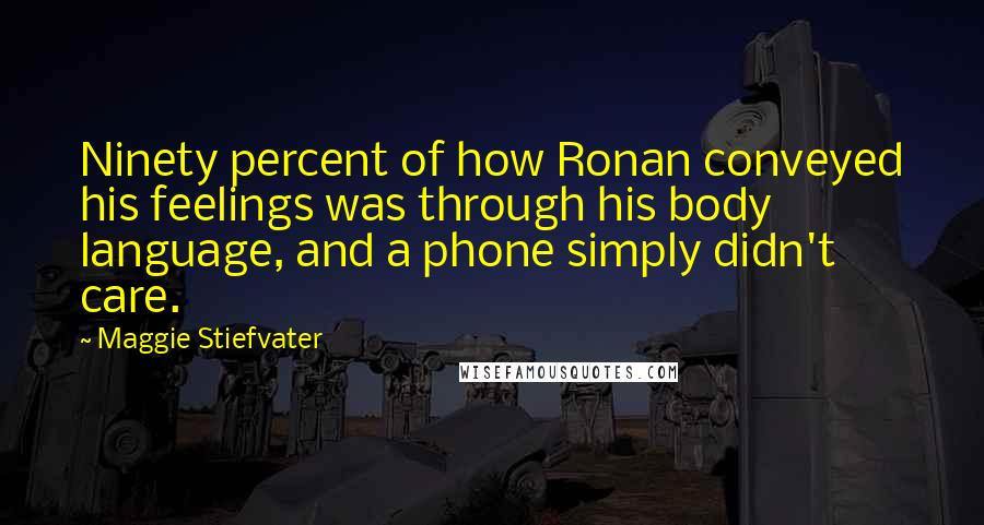 Maggie Stiefvater Quotes: Ninety percent of how Ronan conveyed his feelings was through his body language, and a phone simply didn't care.
