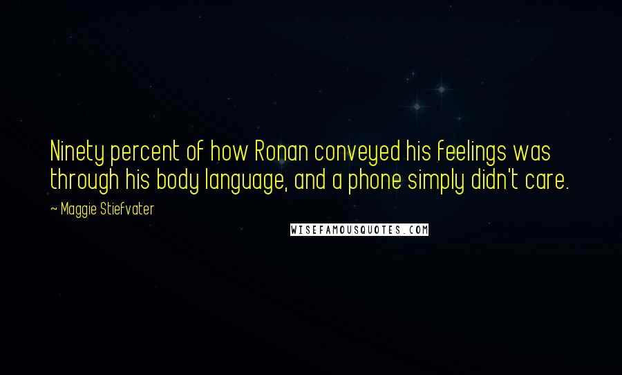 Maggie Stiefvater Quotes: Ninety percent of how Ronan conveyed his feelings was through his body language, and a phone simply didn't care.