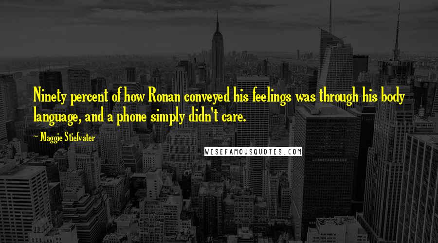 Maggie Stiefvater Quotes: Ninety percent of how Ronan conveyed his feelings was through his body language, and a phone simply didn't care.