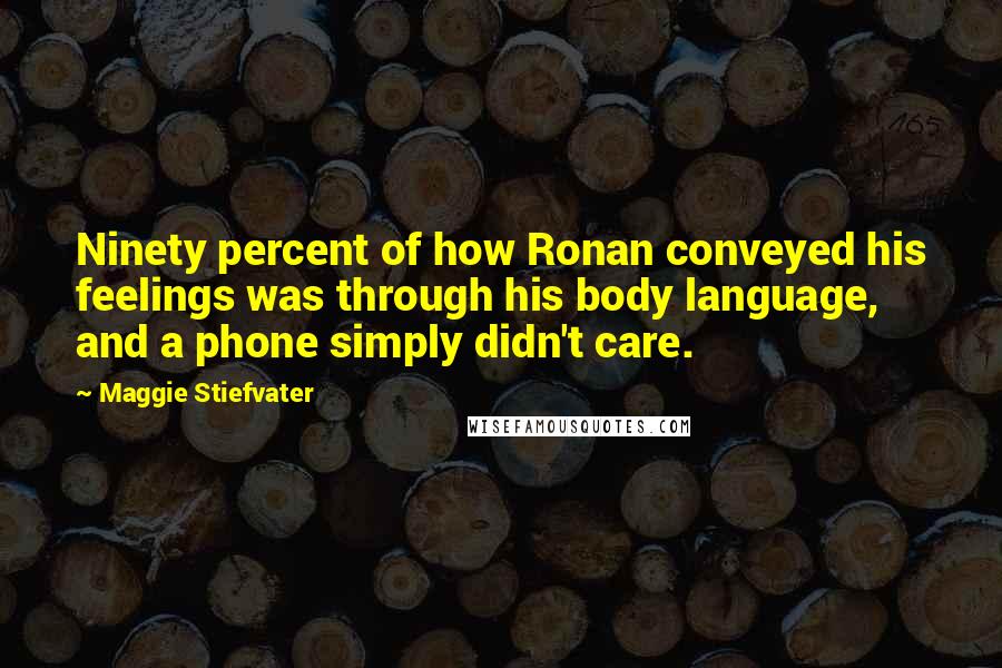 Maggie Stiefvater Quotes: Ninety percent of how Ronan conveyed his feelings was through his body language, and a phone simply didn't care.