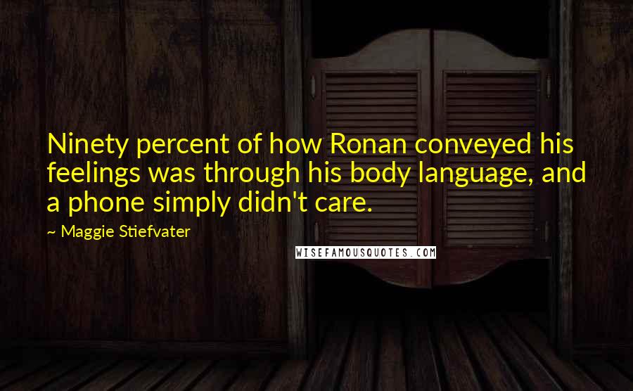 Maggie Stiefvater Quotes: Ninety percent of how Ronan conveyed his feelings was through his body language, and a phone simply didn't care.