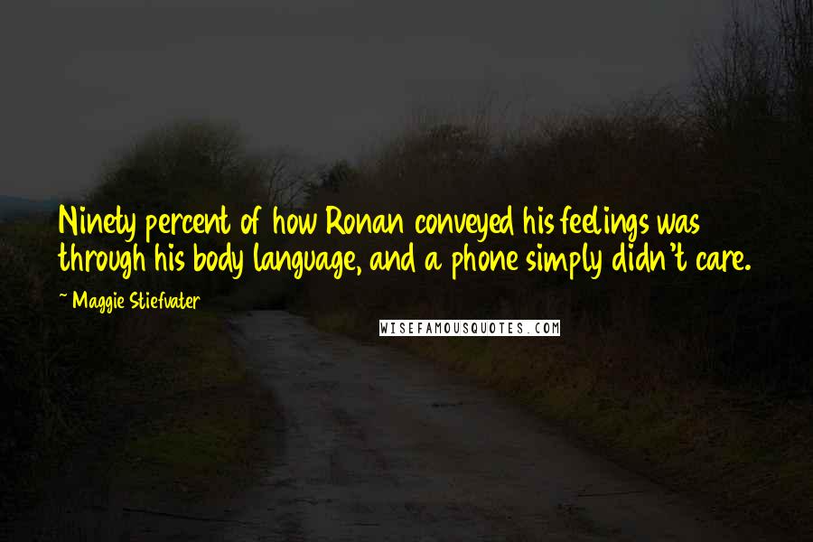 Maggie Stiefvater Quotes: Ninety percent of how Ronan conveyed his feelings was through his body language, and a phone simply didn't care.