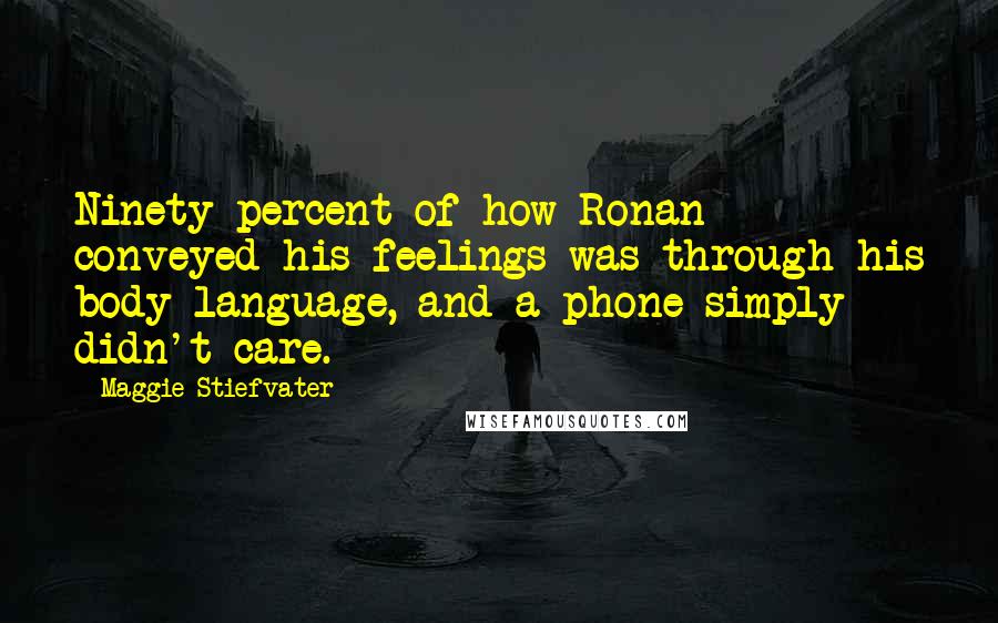 Maggie Stiefvater Quotes: Ninety percent of how Ronan conveyed his feelings was through his body language, and a phone simply didn't care.